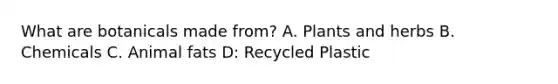 What are botanicals made from? A. Plants and herbs B. Chemicals C. Animal fats D: Recycled Plastic