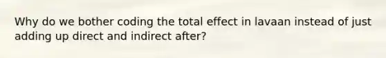 Why do we bother coding the total effect in lavaan instead of just adding up direct and indirect after?