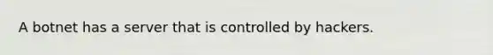 A botnet has a server that is controlled by hackers.