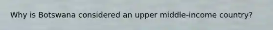 Why is Botswana considered an upper middle-income country?