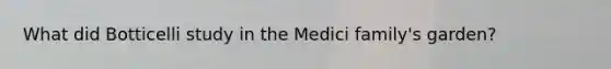 What did Botticelli study in the Medici family's garden?