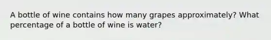 A bottle of wine contains how many grapes approximately? What percentage of a bottle of wine is water?