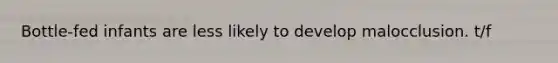 Bottle-fed infants are less likely to develop malocclusion. t/f