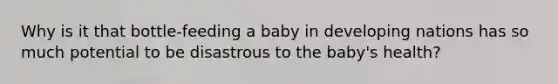 ​Why is it that bottle-feeding a baby in developing nations has so much potential to be disastrous to the baby's health?