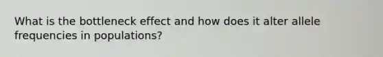What is the bottleneck effect and how does it alter allele frequencies in populations?