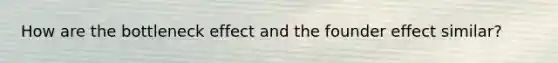 How are the bottleneck effect and the founder effect similar?