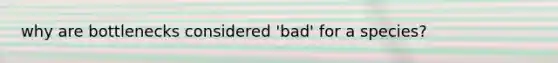 why are bottlenecks considered 'bad' for a species?