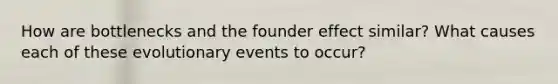 How are bottlenecks and the founder effect similar? What causes each of these evolutionary events to occur?