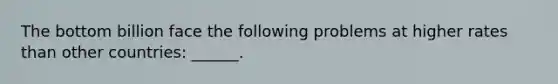 The bottom billion face the following problems at higher rates than other countries: ______.
