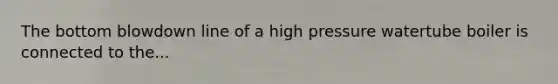 The bottom blowdown line of a high pressure watertube boiler is connected to the...