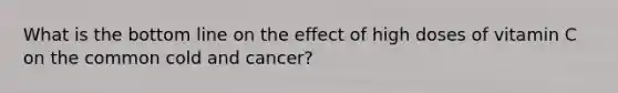 What is the bottom line on the effect of high doses of vitamin C on the common cold and cancer?