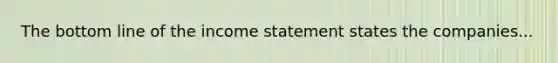 The bottom line of the income statement states the companies...