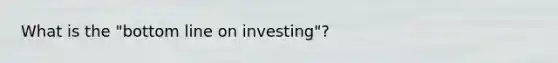 What is the "bottom line on investing"?