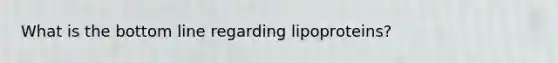 What is the bottom line regarding lipoproteins?