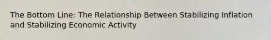 The Bottom Line: The Relationship Between Stabilizing Inflation and Stabilizing Economic Activity