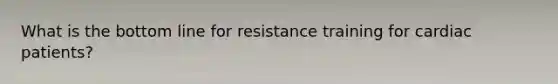 What is the bottom line for resistance training for cardiac patients?