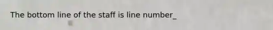 The bottom line of the staff is line number_