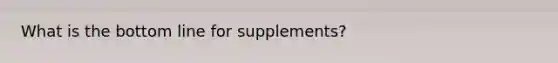 What is the bottom line for supplements?