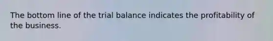 The bottom line of the trial balance indicates the profitability of the business.