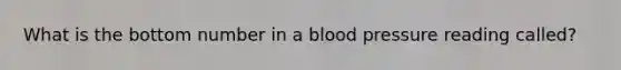 What is the bottom number in a blood pressure reading called?