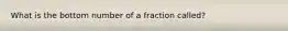 What is the bottom number of a fraction called?