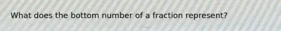 What does the bottom number of a fraction represent?