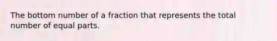 The bottom number of a fraction that represents the total number of equal parts.