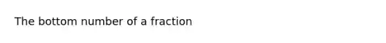 The bottom number of a fraction