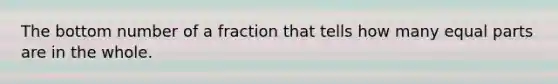 The bottom number of a fraction that tells how many <a href='https://www.questionai.com/knowledge/kqlsCKG163-equal-parts' class='anchor-knowledge'>equal parts</a> are in the whole.