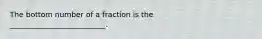 The bottom number of a fraction is the __________________________.