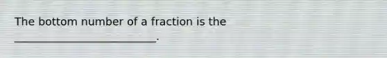 The bottom number of a fraction is the __________________________.