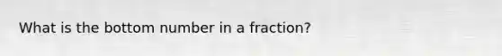 What is the bottom number in a fraction?