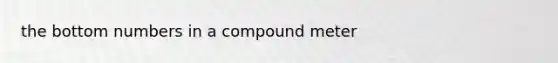 the bottom numbers in a compound meter