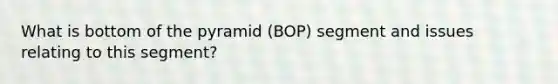 What is bottom of the pyramid (BOP) segment and issues relating to this segment?