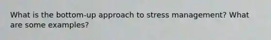 What is the bottom-up approach to stress management? What are some examples?