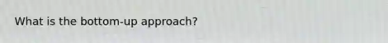 What is the bottom-up approach?