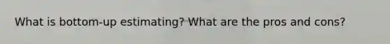 What is bottom-up estimating? What are the pros and cons?