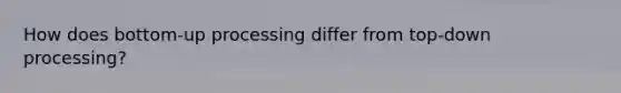 How does bottom-up processing differ from top-down processing?