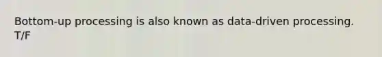 Bottom-up processing is also known as data-driven processing. T/F