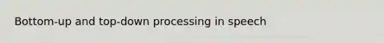 Bottom-up and top-down processing in speech