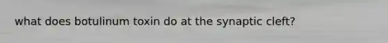 what does botulinum toxin do at the synaptic cleft?