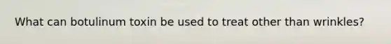 What can botulinum toxin be used to treat other than wrinkles?