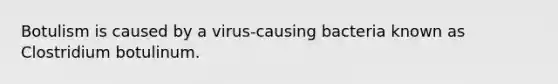 Botulism is caused by a virus-causing bacteria known as Clostridium botulinum.