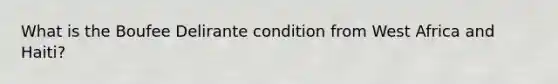 What is the Boufee Delirante condition from West Africa and Haiti?