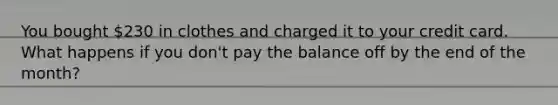 You bought 230 in clothes and charged it to your credit card. What happens if you don't pay the balance off by the end of the month?