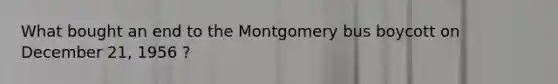 What bought an end to the Montgomery bus boycott on December 21, 1956 ?