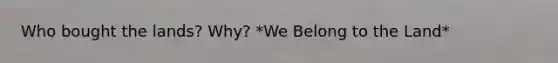 Who bought the lands? Why? *We Belong to the Land*