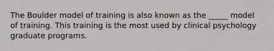 The Boulder model of training is also known as the _____ model of training. This training is the most used by clinical psychology graduate programs.