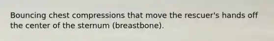 Bouncing chest compressions that move the rescuer's hands off the center of the sternum (breastbone).