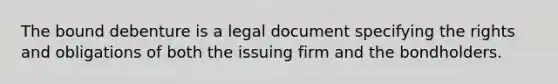 The bound debenture is a legal document specifying the rights and obligations of both the issuing firm and the bondholders.